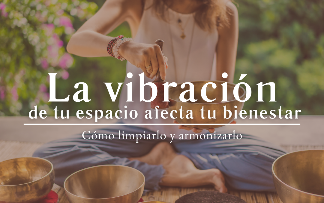 La vibración de tu espacio afecta tu bienestar: Cómo limpiarlo y armonizarlo