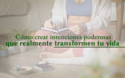 Cómo crear intenciones poderosas que realmente transformen tu vida