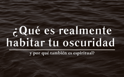 ¿Qué es realmente habitar tu oscuridad y por qué también es espiritual?